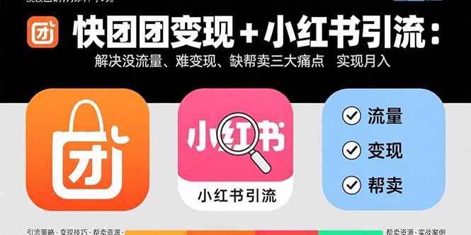 快团团变现+小红书引流：解决没流量、难变现、缺帮卖三大痛点 实现月入3w+-七量思维