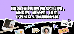 朋友圈创意视觉制作，问候图、晒单图、拼图、小视频及头像封面制作等-七量思维
