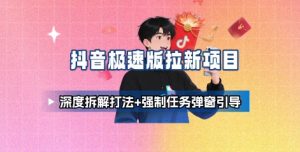 抖音极速版拉新项目_深度拆解打法+强制任务弹窗引导-七量思维