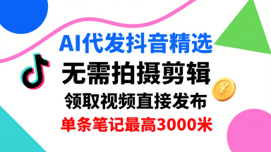 AI代发抖音精选，领取视频直接发布，单号每天领取3条，单条笔记最高3k，无需拍摄剪辑，懒人福利-七量思维