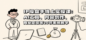 IP操盘手线上实操课：AI工具、内容创作、商业变现等20节系统教学-七量思维