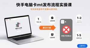 快手电脑卡mt发布流程实操课,针对手机型号不支持mt的手机-七量思维