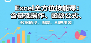 Excel全方位技能课:含基础操作、函数公式、数据透视、图表、AI应用等-七量思维