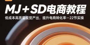 MJ+SD电商教程:低成本高质量视觉产出,提升电商转化率-22节实操-七量思维