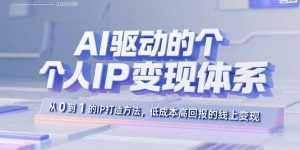 AI驱动的个人IP变现体系：从0到1的IP打造方法，低成本高回报的线上变现-七量思维