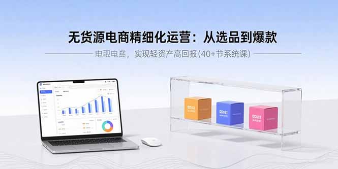 无货源电商精细化运营：从选品到爆款，实现轻资产高回报(40+节系统课-七量思维