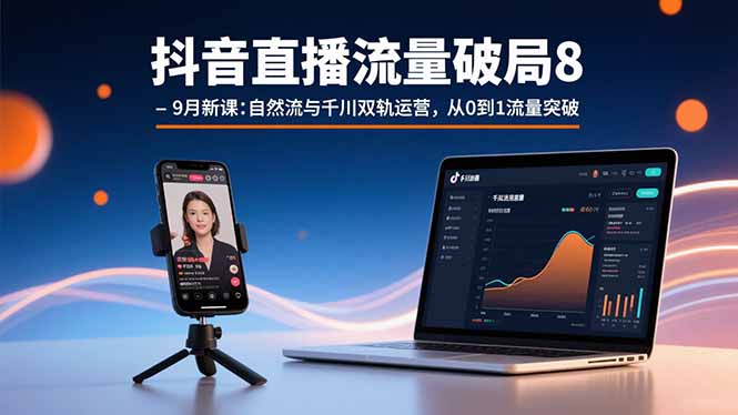 抖音直播流量破局8-9月新课：自然流与千川双轨运营，从0到1流量突破-七量思维