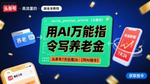 用AI万能指令写养老金，头条号7天狂撸2k【附AI指令】-七量思维