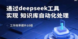 通过deepseek工具实现知识库自动化处理,工作效率提升10倍-七量思维