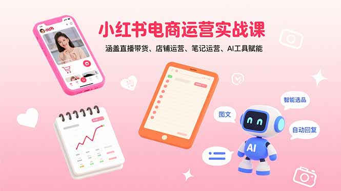 小红书电商运营实战课：涵盖直播带货、店铺运营、笔记运营、AI工具赋能-七量思维