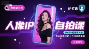 人像IP自拍课，打造视觉吸引力【完结】-七量思维