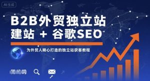 B2B外贸独立站建站+谷歌SEO,为外贸人精心打造的独立站获客教程-七量思维