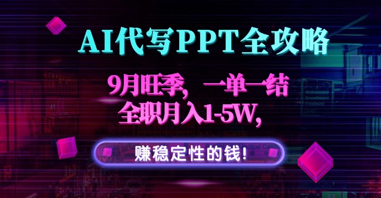 AI代写PPT全攻略，9月旺季，一单一结，全职月入1-5W，赚稳定性的钱！-七量思维
