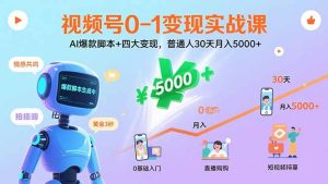 视频号0-1变现实战课：AI爆款脚本+四大变现，普通人30天月入5000+-七量思维