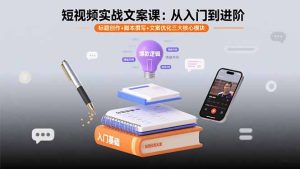 短视频实战文案课:从入门到进阶 标题创作+脚本撰写+文案优化三大核心模块-七量思维