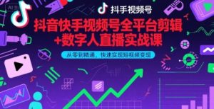 抖音快手视频号全平台剪辑+数字人直播实战课,从零到精通,快速实现短视频变现(更新9月)-七量思维