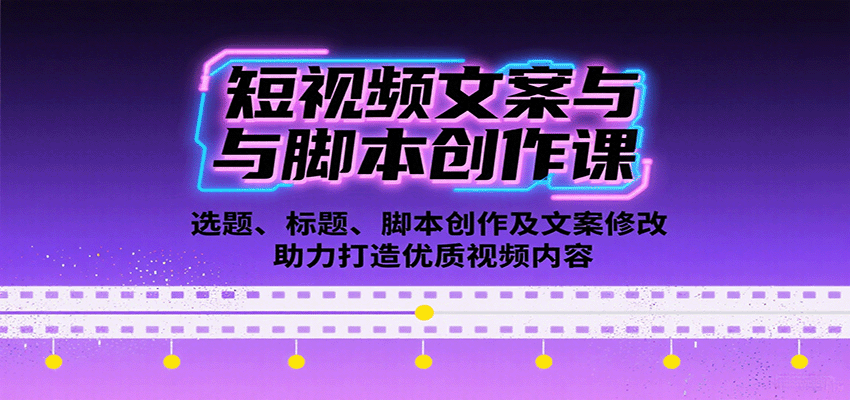 短视频文案与脚本创作课：选题、标题、脚本创作及文案修改等助力打造优质视频内容-七量思维