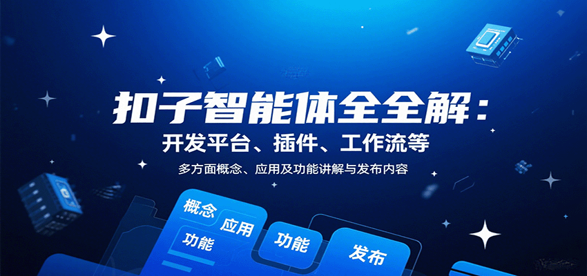 扣子智能体全解：开发平台、插件、工作流等多方面概念、应用及功能讲解与发布内容-七量思维