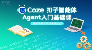 Coze扣子智能体Agent入门基础课,理论讲解与实操案例结合-七量思维