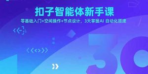 扣子智能体新手课,零基础入门+空间操作+节点设计,3天掌握AI自动化搭建-七量思维