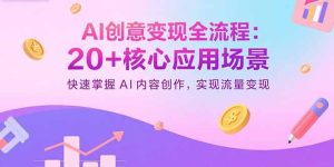 AI创意变现全流程:20+核心应用场景,快速掌握AI内容创作,实现流量变现-七量思维