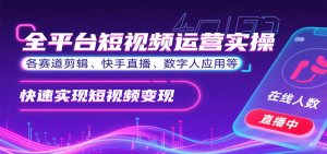 全平台短视频运营实操，各赛道剪辑、快手直播、数字人应用等，快速实现短视频变现-七量思维