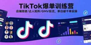 TikTok爆单训练营,店铺搭建/达人矩阵/GMV投流,单日破千单实操-七量思维
