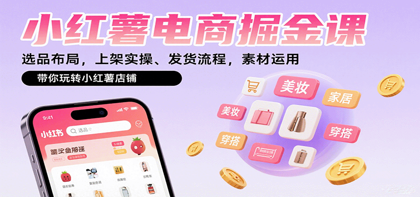 小红薯电商掘金课：选品布局，上架实操、发货流程，素材运用，带你玩转小红薯店铺-七量思维