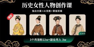 历史女性人物创作课:独白文案+AI克隆+蒙版剪辑,3个月涨粉22w+副业月入3w-七量思维