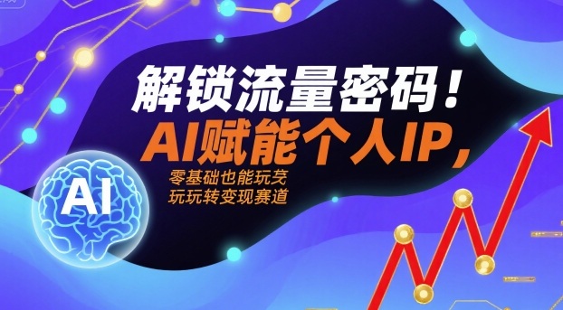 解锁流量密码！AI赋能个人IP，零基础也能玩转变现赛道-七量思维