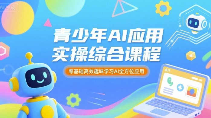 青少年AI应用实操综合课程，零基础高效趣味学习AI全方位应用-七量思维
