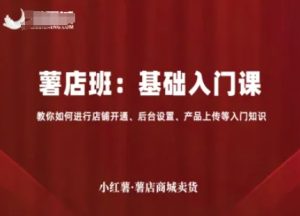 小红薯薯店商城卖货,基础入门课,教你如何进行店铺开通、后台设置、产品上传等入门知识-七量思维