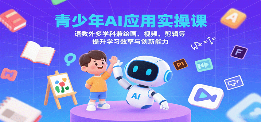 青少年AI应用实操课：语数外多学科兼绘画、视频、剪辑等提升学习效率与创新能力-七量思维