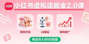小红书虚拟店掘金2.0课,矩阵开店+AI搬运+乘风推广,单店月入8000实操-七量思维
