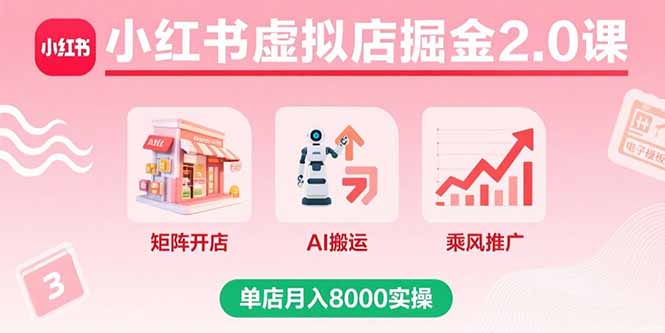 小红书虚拟店掘金2.0课，矩阵开店+AI搬运+乘风推广，单店月入8000实操-七量思维