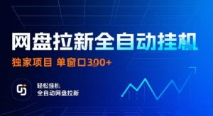 网盘拉新全自动挂G，独家项目，全自动运行完成拉新做任务，单窗口3张+【揭秘】-七量思维