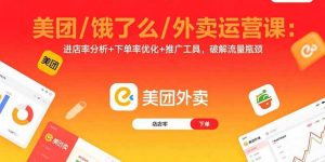 美团/饿了么/外卖运营课:进店率分析+下单率优化+推广工具,破解流量瓶颈-七量思维