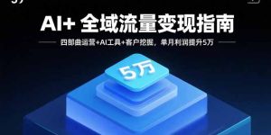 AI+全域流量变现指南,四部曲运营+AI工具+客户挖掘,单月利润提升5万-七量思维