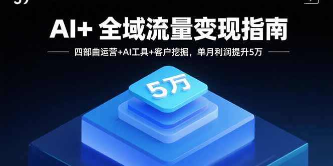 AI+全域流量变现指南，四部曲运营+AI工具+客户挖掘，单月利润提升5万-七量思维