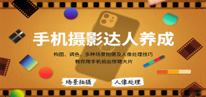 手机摄影达人养成,构图、调色,多种场景拍摄及人像处理技巧,教你用手机拍出惊艳大片-七量思维