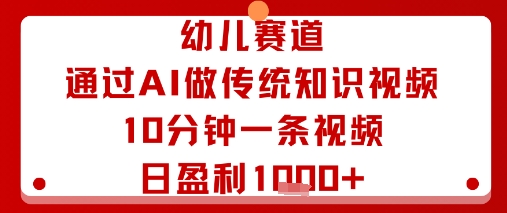幼儿赛道：通过AI做传统知识视频，10分钟一条视频，日盈利多张-七量思维