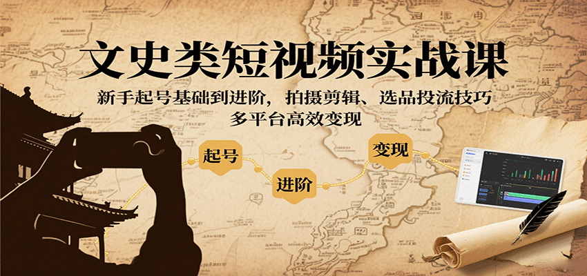 文史类短视频实战课，新手起号基础到进阶，拍摄剪辑、选品投流技巧，多平台高效变现-七量思维