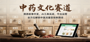 中药文化赛道:溯源故事开发,AI工具实战,平台运营,全方位解锁中医流量变现新路径-七量思维