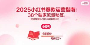 2025小红书爆款运营指南:38个独家流量秘笈,快速掌握从冷启动到月销5万+-七量思维