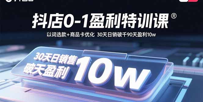 抖店0-1盈利特训课：以词选款+商品卡优化 30天日销破千90天盈利10w-七量思维