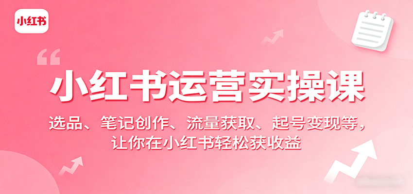 小红书运营实操课：选品、笔记创作、流量获取、起号变现等，让你在小红书轻松获收益-七量思维