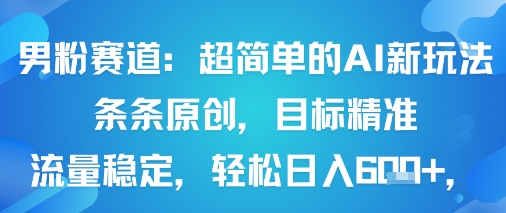 男粉赛道：超简单的AI新玩法条条原创，目标精准，流量稳定轻松日入6张+-七量思维