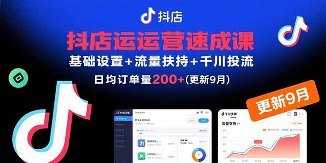 抖店运营速成课，基础设置+流量扶持+千川投流，30天日均订单200+(更新9月-七量思维