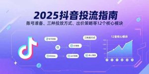 2025抖音投流指南,账号准备、三种投放方式、出价策略等12个核心模块-七量思维