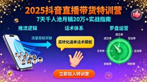 2025抖音直播带货特训:推流逻辑、话术体系、罗盘运营,7天千人池月销20万+-七量思维